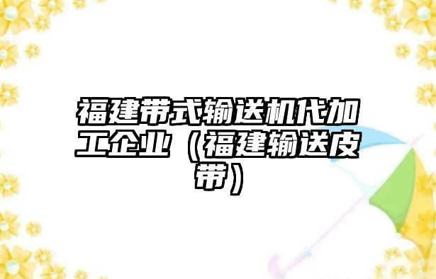 福建帶式輸送機(jī)代加工企業(yè)（福建輸送皮帶）