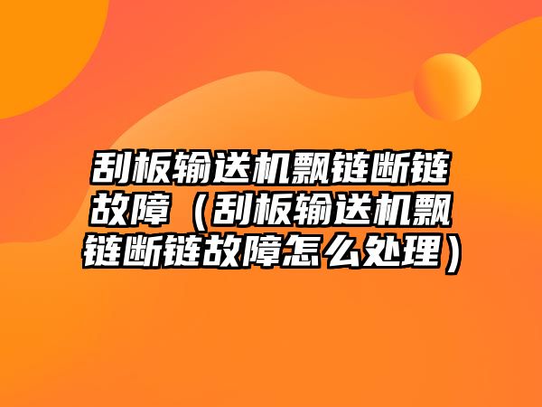 刮板輸送機飄鏈斷鏈故障（刮板輸送機飄鏈斷鏈故障怎么處理）