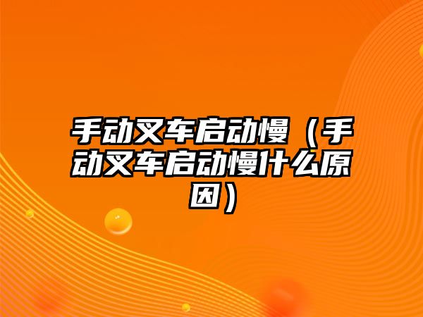 手動叉車啟動慢（手動叉車啟動慢什么原因）