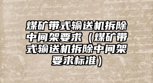 煤礦帶式輸送機(jī)拆除中間架要求（煤礦帶式輸送機(jī)拆除中間架要求標(biāo)準(zhǔn)）