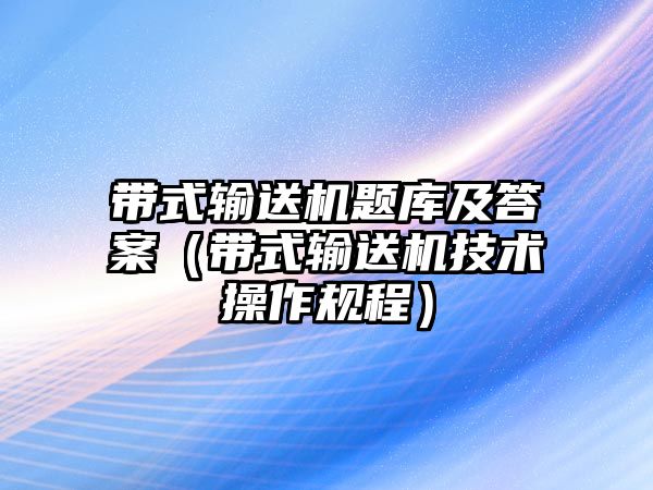 帶式輸送機(jī)題庫及答案（帶式輸送機(jī)技術(shù)操作規(guī)程）