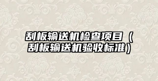 刮板輸送機(jī)檢查項(xiàng)目（刮板輸送機(jī)驗(yàn)收標(biāo)準(zhǔn)）