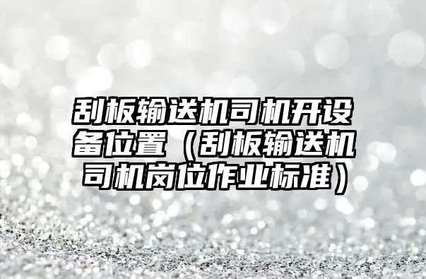 刮板輸送機(jī)司機(jī)開(kāi)設(shè)備位置（刮板輸送機(jī)司機(jī)崗位作業(yè)標(biāo)準(zhǔn)）