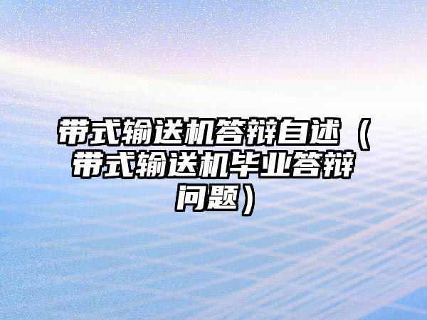 帶式輸送機答辯自述（帶式輸送機畢業(yè)答辯問題）