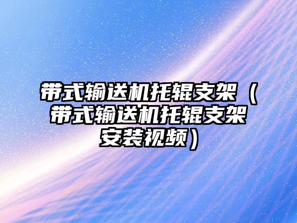 帶式輸送機托輥支架（帶式輸送機托輥支架安裝視頻）