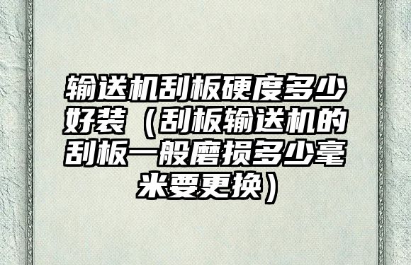 輸送機刮板硬度多少好裝（刮板輸送機的刮板一般磨損多少毫米要更換）