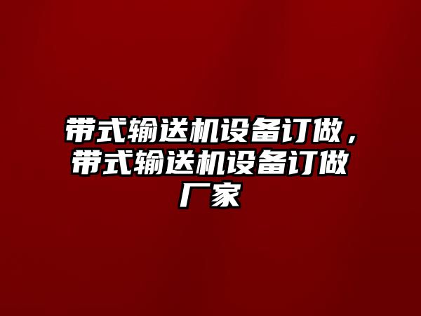 帶式輸送機(jī)設(shè)備訂做，帶式輸送機(jī)設(shè)備訂做廠家