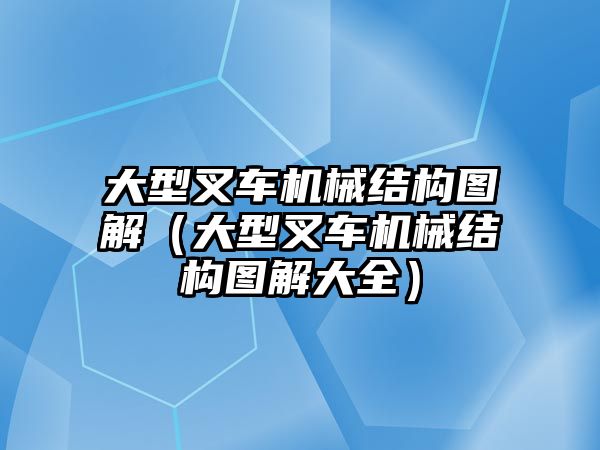 大型叉車機(jī)械結(jié)構(gòu)圖解（大型叉車機(jī)械結(jié)構(gòu)圖解大全）