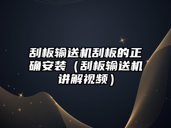 刮板輸送機刮板的正確安裝（刮板輸送機講解視頻）