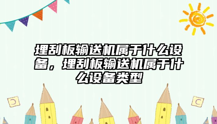 埋刮板輸送機(jī)屬于什么設(shè)備，埋刮板輸送機(jī)屬于什么設(shè)備類型