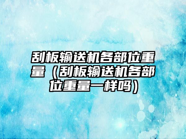 刮板輸送機各部位重量（刮板輸送機各部位重量一樣嗎）