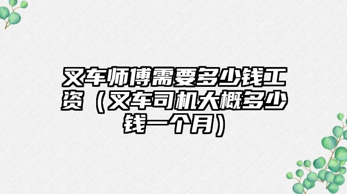 叉車師傅需要多少錢工資（叉車司機(jī)大概多少錢一個月）