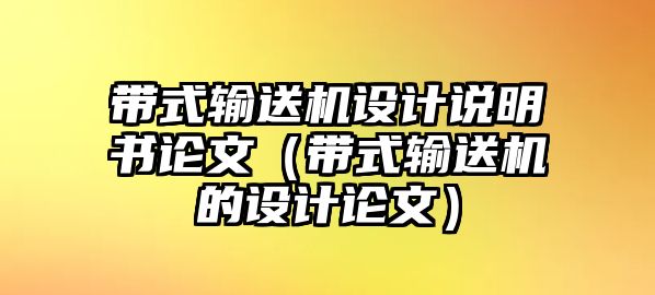 帶式輸送機(jī)設(shè)計(jì)說明書論文（帶式輸送機(jī)的設(shè)計(jì)論文）