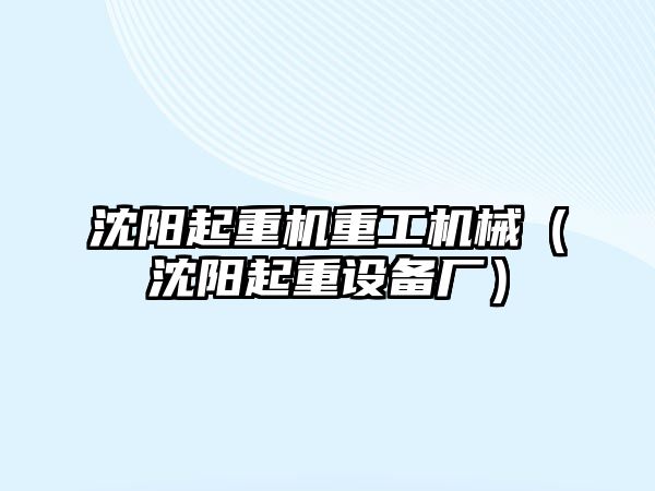 沈陽(yáng)起重機(jī)重工機(jī)械（沈陽(yáng)起重設(shè)備廠）