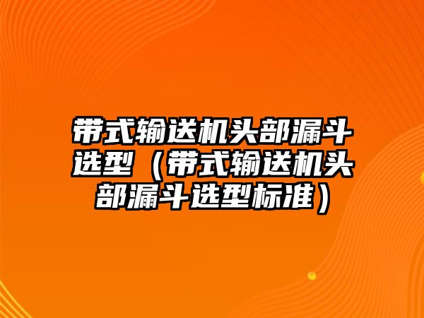 帶式輸送機頭部漏斗選型（帶式輸送機頭部漏斗選型標(biāo)準(zhǔn)）