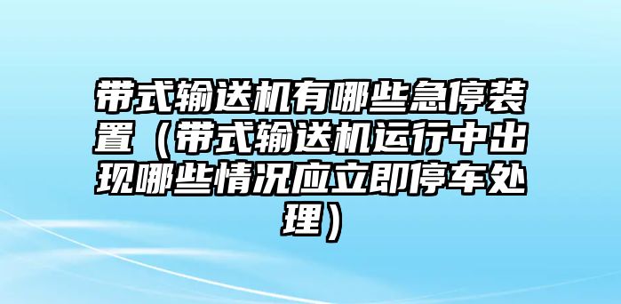 帶式輸送機(jī)有哪些急停裝置（帶式輸送機(jī)運(yùn)行中出現(xiàn)哪些情況應(yīng)立即停車處理）