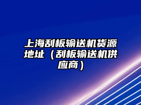 上海刮板輸送機(jī)貨源地址（刮板輸送機(jī)供應(yīng)商）