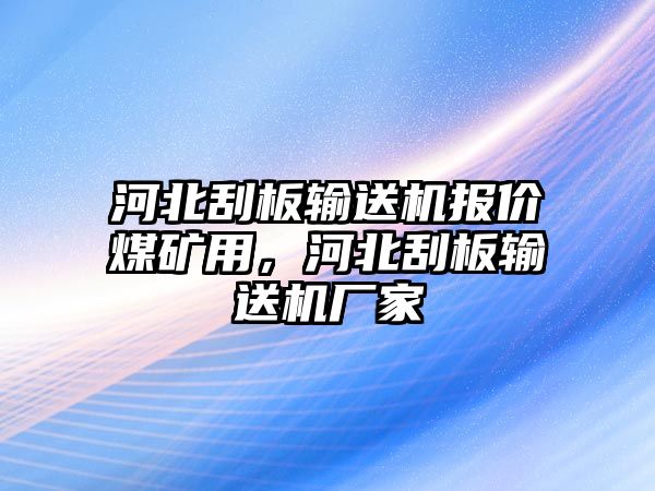 河北刮板輸送機(jī)報價煤礦用，河北刮板輸送機(jī)廠家