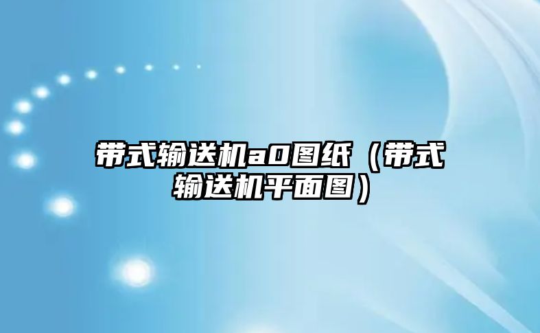 帶式輸送機(jī)a0圖紙（帶式輸送機(jī)平面圖）