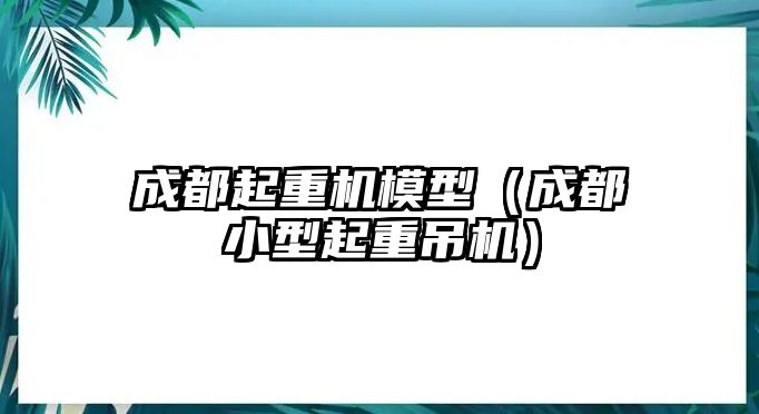 成都起重機模型（成都小型起重吊機）