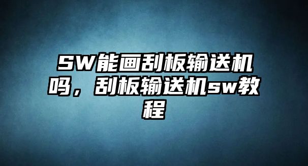 SW能畫刮板輸送機(jī)嗎，刮板輸送機(jī)sw教程