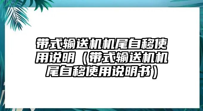 帶式輸送機(jī)機(jī)尾自移使用說明（帶式輸送機(jī)機(jī)尾自移使用說明書）