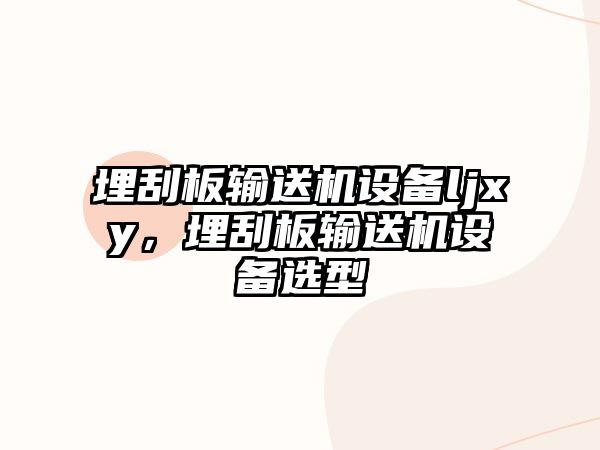 埋刮板輸送機(jī)設(shè)備ljxy，埋刮板輸送機(jī)設(shè)備選型