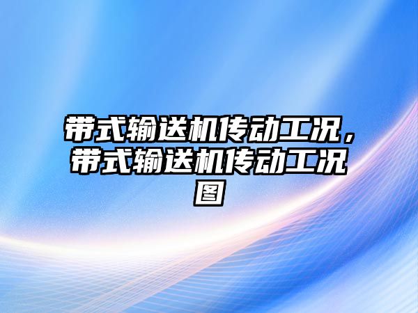 帶式輸送機傳動工況，帶式輸送機傳動工況圖