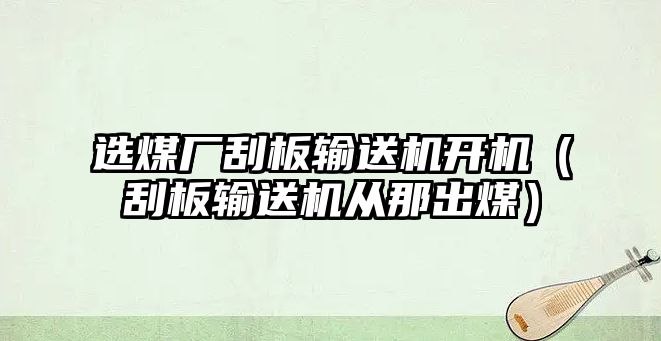 選煤廠刮板輸送機(jī)開機(jī)（刮板輸送機(jī)從那出煤）