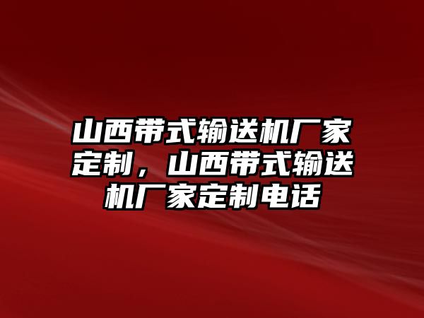 山西帶式輸送機(jī)廠家定制，山西帶式輸送機(jī)廠家定制電話