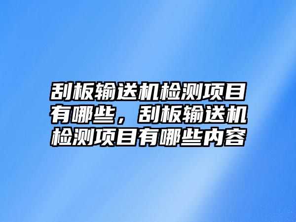 刮板輸送機(jī)檢測項目有哪些，刮板輸送機(jī)檢測項目有哪些內(nèi)容