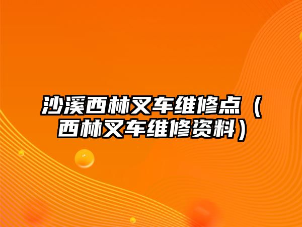 沙溪西林叉車維修點(diǎn)（西林叉車維修資料）