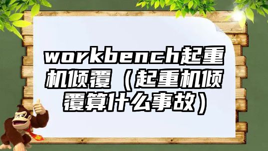 workbench起重機(jī)傾覆（起重機(jī)傾覆算什么事故）