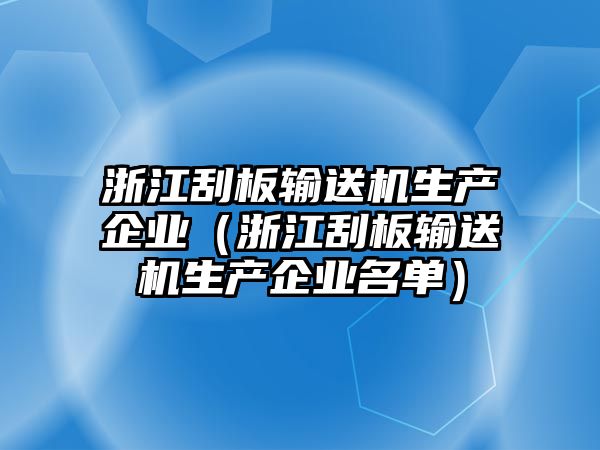 浙江刮板輸送機生產(chǎn)企業(yè)（浙江刮板輸送機生產(chǎn)企業(yè)名單）