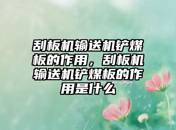 刮板機輸送機鏟煤板的作用，刮板機輸送機鏟煤板的作用是什么