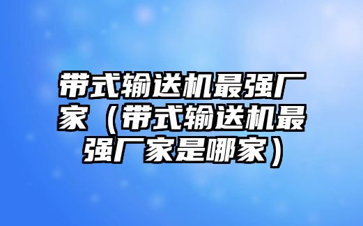 帶式輸送機(jī)最強(qiáng)廠家（帶式輸送機(jī)最強(qiáng)廠家是哪家）