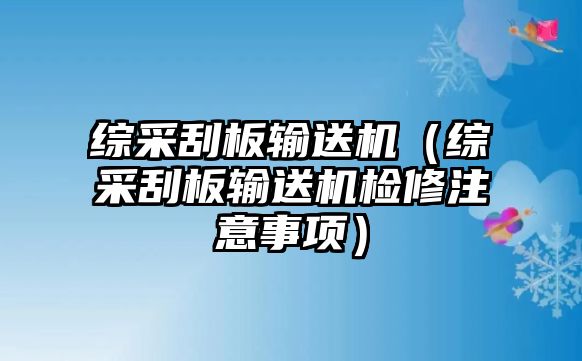 綜采刮板輸送機(jī)（綜采刮板輸送機(jī)檢修注意事項）