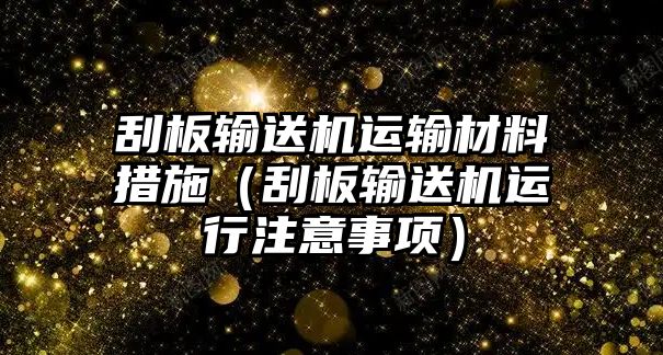 刮板輸送機運輸材料措施（刮板輸送機運行注意事項）