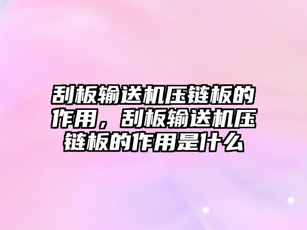 刮板輸送機壓鏈板的作用，刮板輸送機壓鏈板的作用是什么