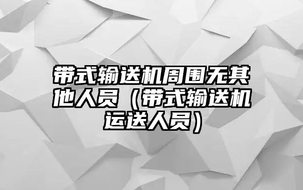 帶式輸送機(jī)周圍無其他人員（帶式輸送機(jī)運(yùn)送人員）