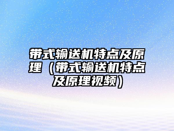 帶式輸送機特點及原理（帶式輸送機特點及原理視頻）