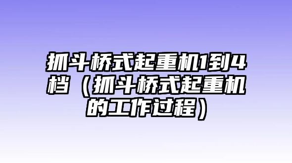 抓斗橋式起重機1到4檔（抓斗橋式起重機的工作過程）