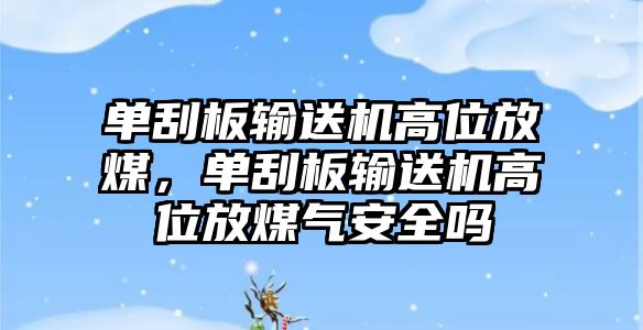 單刮板輸送機高位放煤，單刮板輸送機高位放煤氣安全嗎