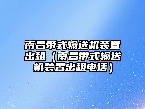 南昌帶式輸送機(jī)裝置出租（南昌帶式輸送機(jī)裝置出租電話）