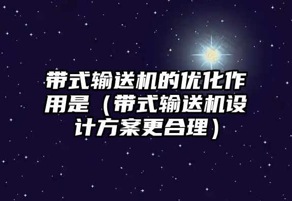 帶式輸送機的優(yōu)化作用是（帶式輸送機設(shè)計方案更合理）