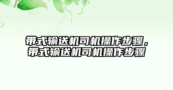 帶式輸送機司機操作步驟，帶式輸送機司機操作步驟