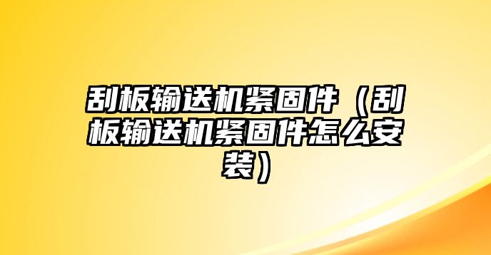 刮板輸送機緊固件（刮板輸送機緊固件怎么安裝）