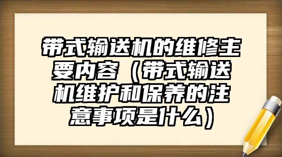 帶式輸送機的維修主要內容（帶式輸送機維護和保養(yǎng)的注意事項是什么）