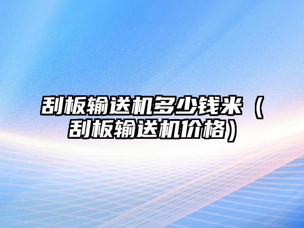 刮板輸送機(jī)多少錢米（刮板輸送機(jī)價(jià)格）