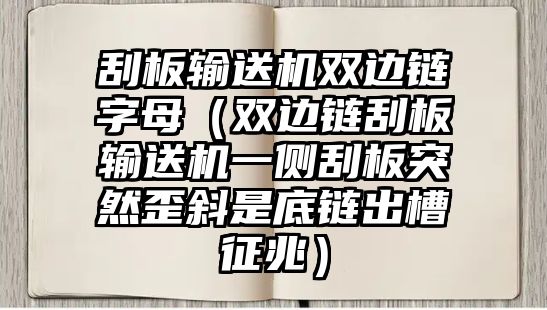 刮板輸送機(jī)雙邊鏈字母（雙邊鏈刮板輸送機(jī)一側(cè)刮板突然歪斜是底鏈出槽征兆）